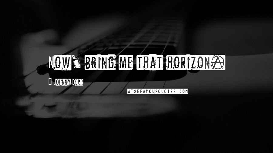 Johnny Depp Quotes: Now, bring me that horizon.