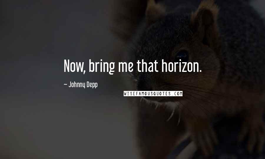 Johnny Depp Quotes: Now, bring me that horizon.