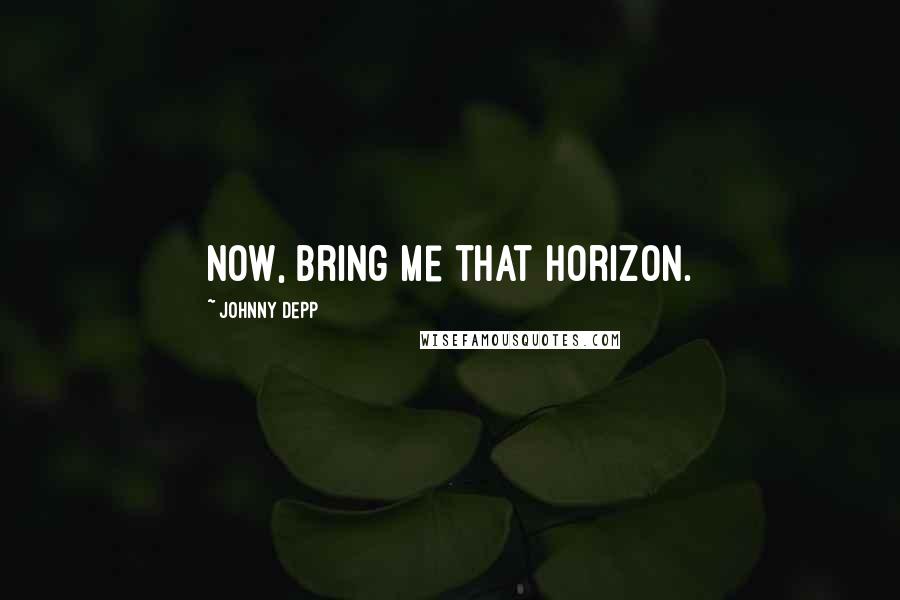 Johnny Depp Quotes: Now, bring me that horizon.