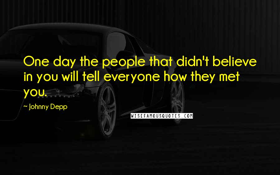 Johnny Depp Quotes: One day the people that didn't believe in you will tell everyone how they met you.