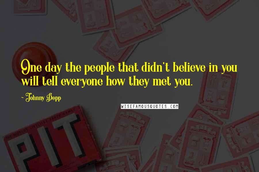 Johnny Depp Quotes: One day the people that didn't believe in you will tell everyone how they met you.