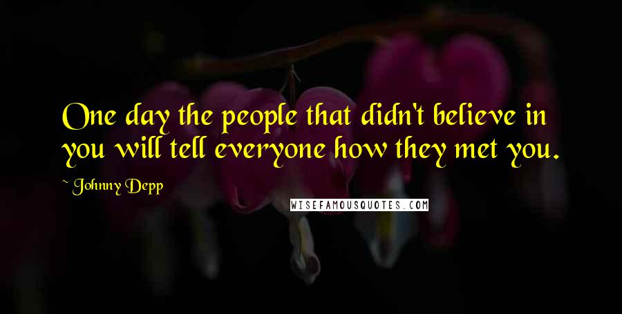 Johnny Depp Quotes: One day the people that didn't believe in you will tell everyone how they met you.