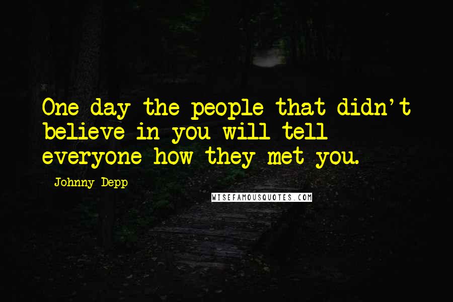 Johnny Depp Quotes: One day the people that didn't believe in you will tell everyone how they met you.