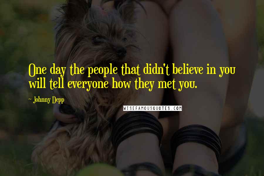 Johnny Depp Quotes: One day the people that didn't believe in you will tell everyone how they met you.