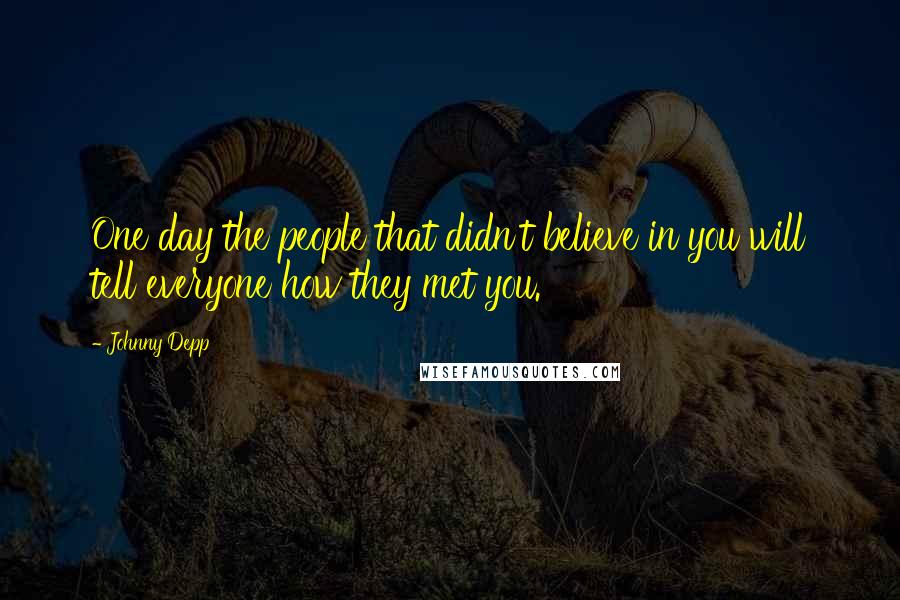 Johnny Depp Quotes: One day the people that didn't believe in you will tell everyone how they met you.