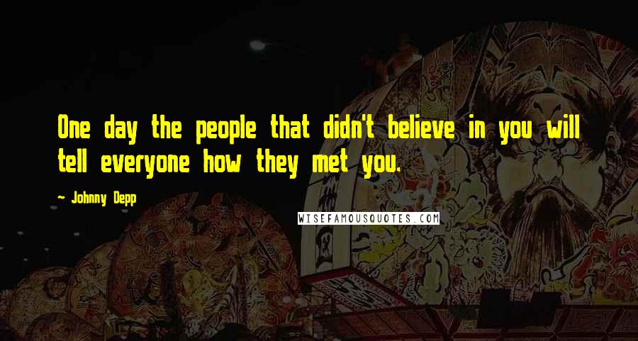 Johnny Depp Quotes: One day the people that didn't believe in you will tell everyone how they met you.