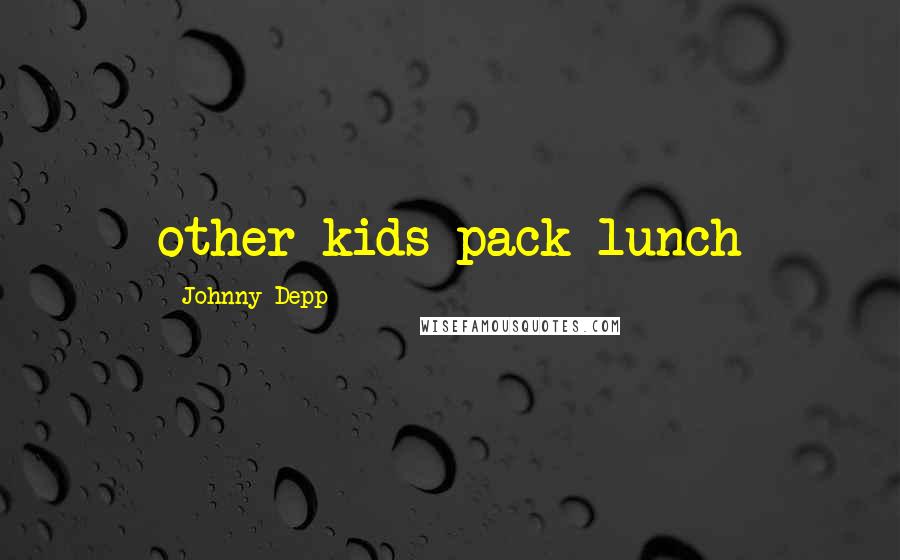 Johnny Depp Quotes: other kids pack lunch