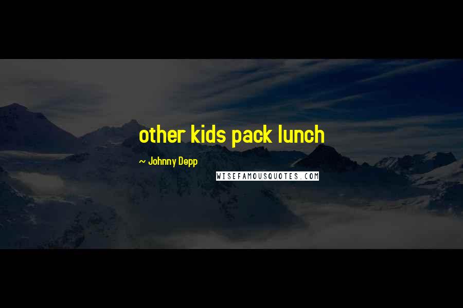 Johnny Depp Quotes: other kids pack lunch