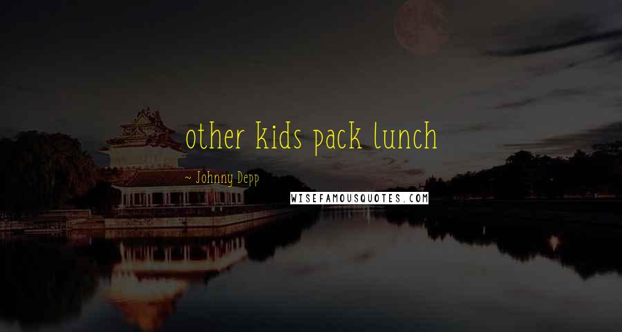 Johnny Depp Quotes: other kids pack lunch