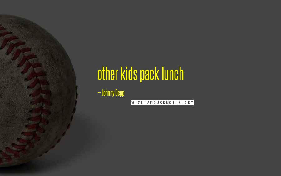 Johnny Depp Quotes: other kids pack lunch