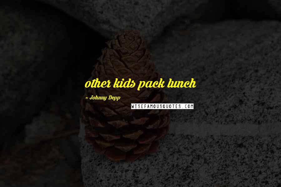 Johnny Depp Quotes: other kids pack lunch