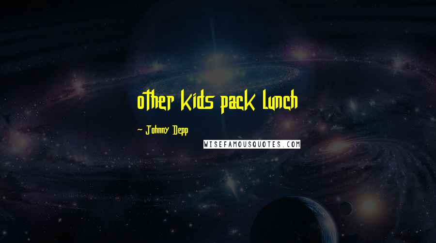 Johnny Depp Quotes: other kids pack lunch