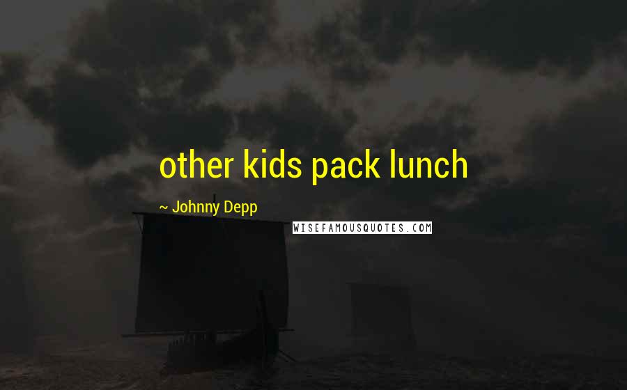 Johnny Depp Quotes: other kids pack lunch