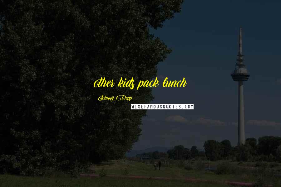 Johnny Depp Quotes: other kids pack lunch