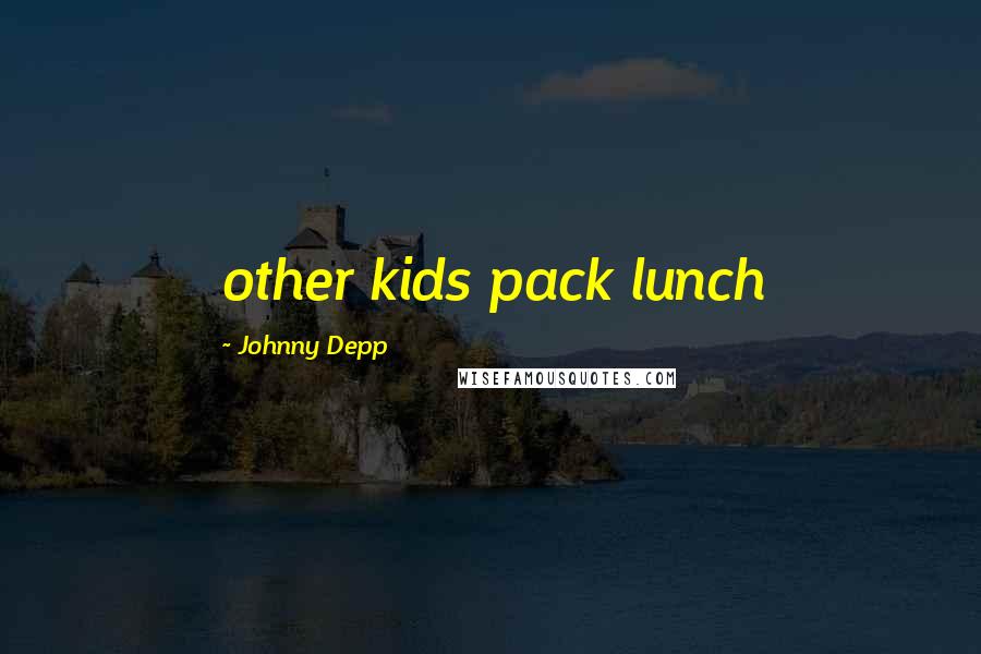 Johnny Depp Quotes: other kids pack lunch