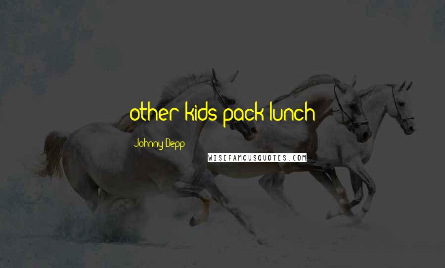 Johnny Depp Quotes: other kids pack lunch