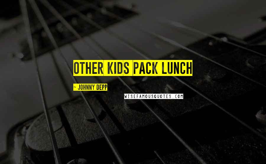 Johnny Depp Quotes: other kids pack lunch