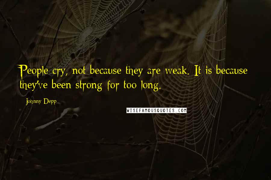 Johnny Depp Quotes: People cry, not because they are weak. It is because they've been strong for too long.