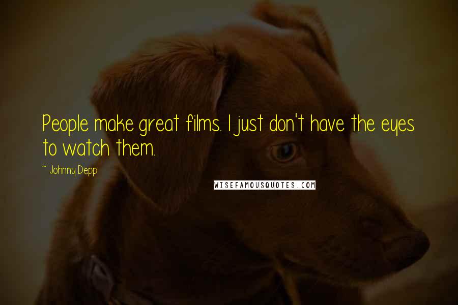 Johnny Depp Quotes: People make great films. I just don't have the eyes to watch them.