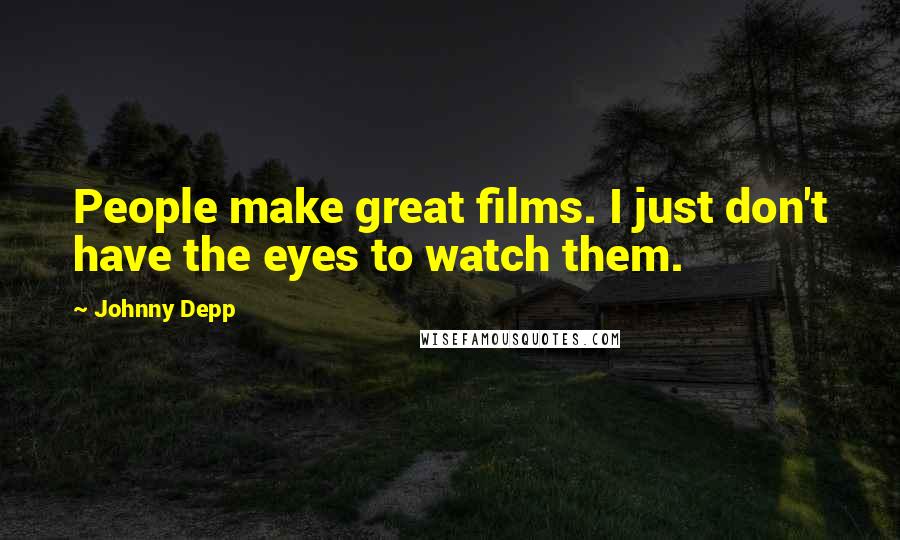 Johnny Depp Quotes: People make great films. I just don't have the eyes to watch them.
