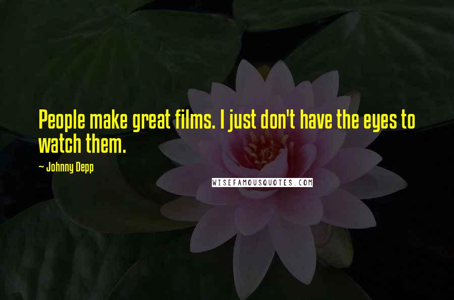 Johnny Depp Quotes: People make great films. I just don't have the eyes to watch them.