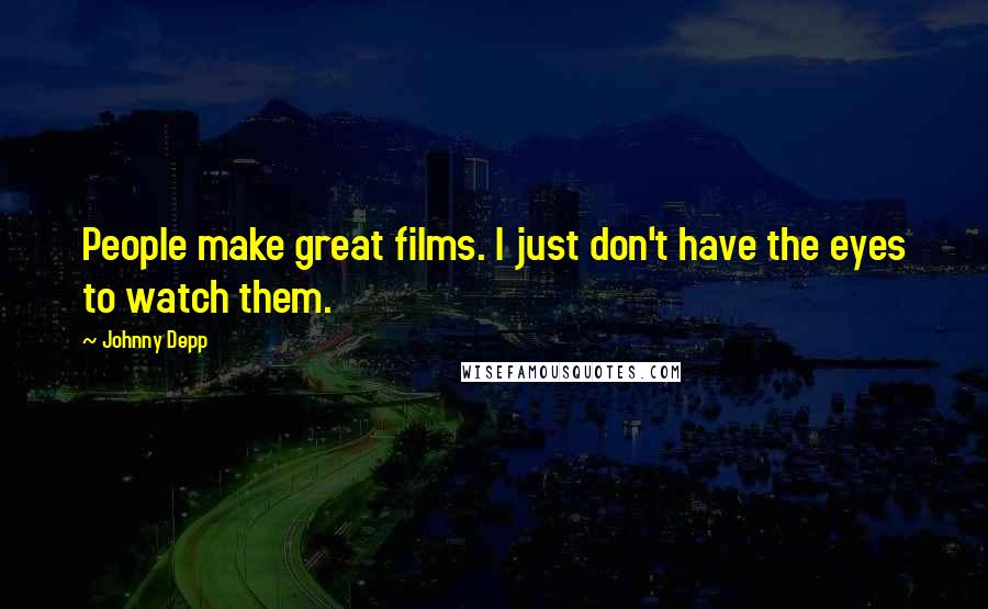 Johnny Depp Quotes: People make great films. I just don't have the eyes to watch them.