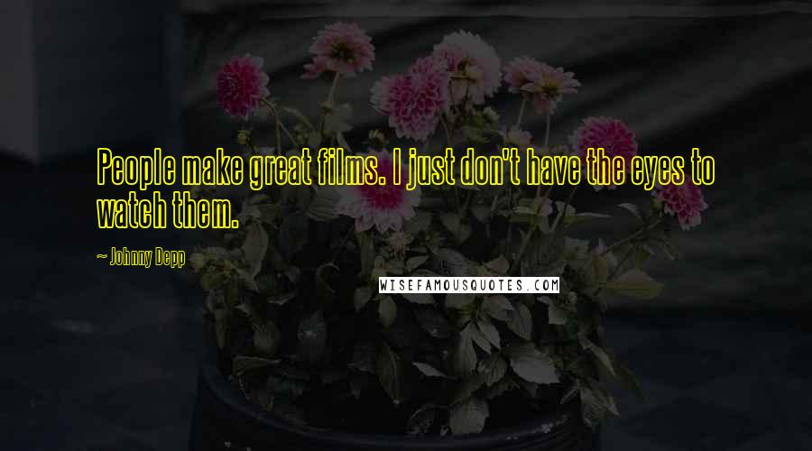 Johnny Depp Quotes: People make great films. I just don't have the eyes to watch them.