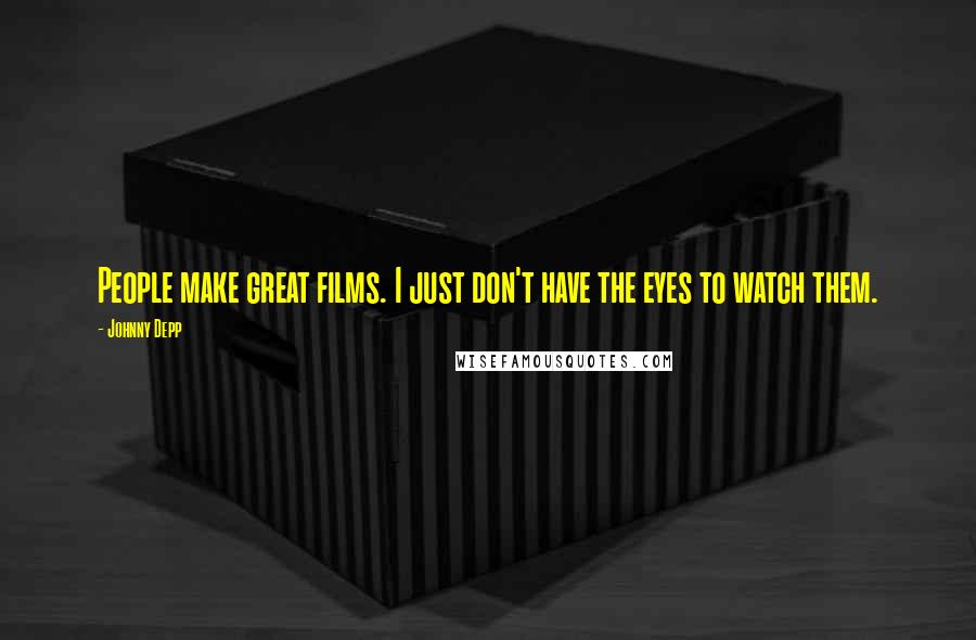 Johnny Depp Quotes: People make great films. I just don't have the eyes to watch them.