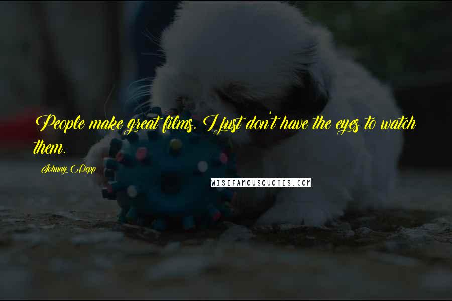 Johnny Depp Quotes: People make great films. I just don't have the eyes to watch them.