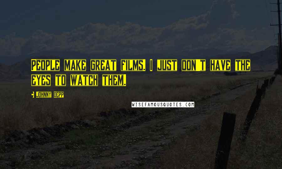 Johnny Depp Quotes: People make great films. I just don't have the eyes to watch them.