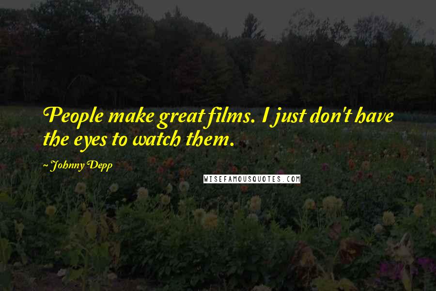Johnny Depp Quotes: People make great films. I just don't have the eyes to watch them.