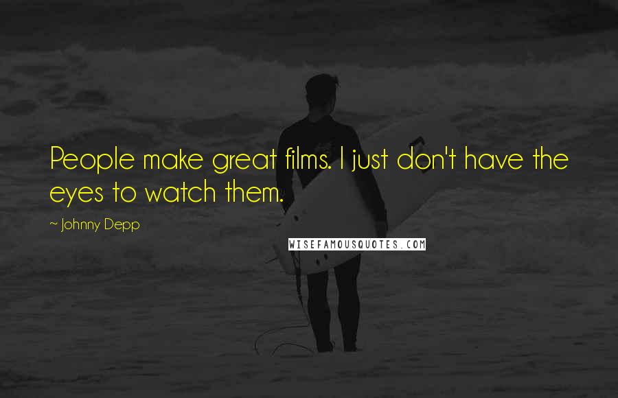 Johnny Depp Quotes: People make great films. I just don't have the eyes to watch them.