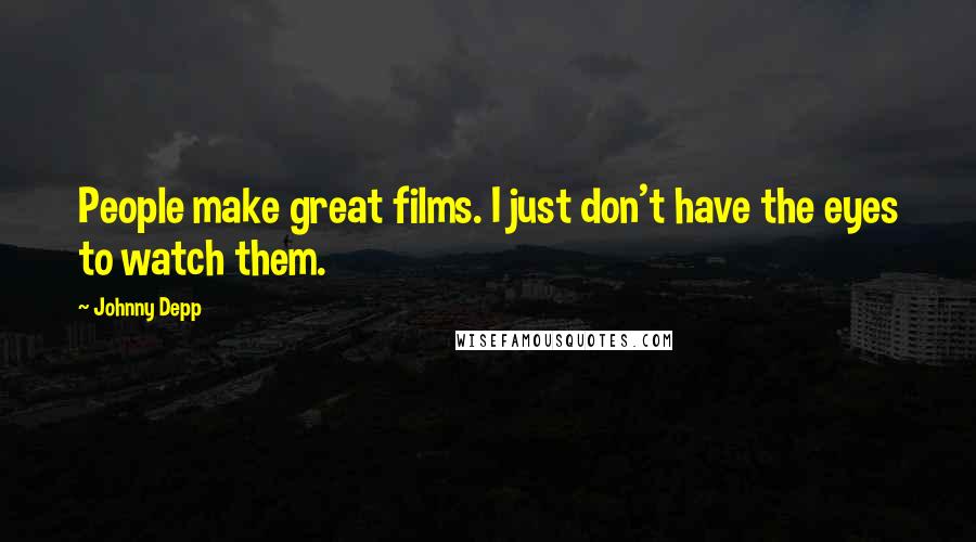 Johnny Depp Quotes: People make great films. I just don't have the eyes to watch them.