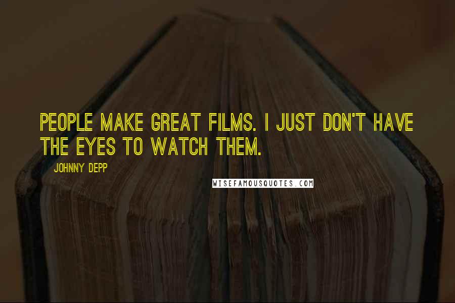 Johnny Depp Quotes: People make great films. I just don't have the eyes to watch them.