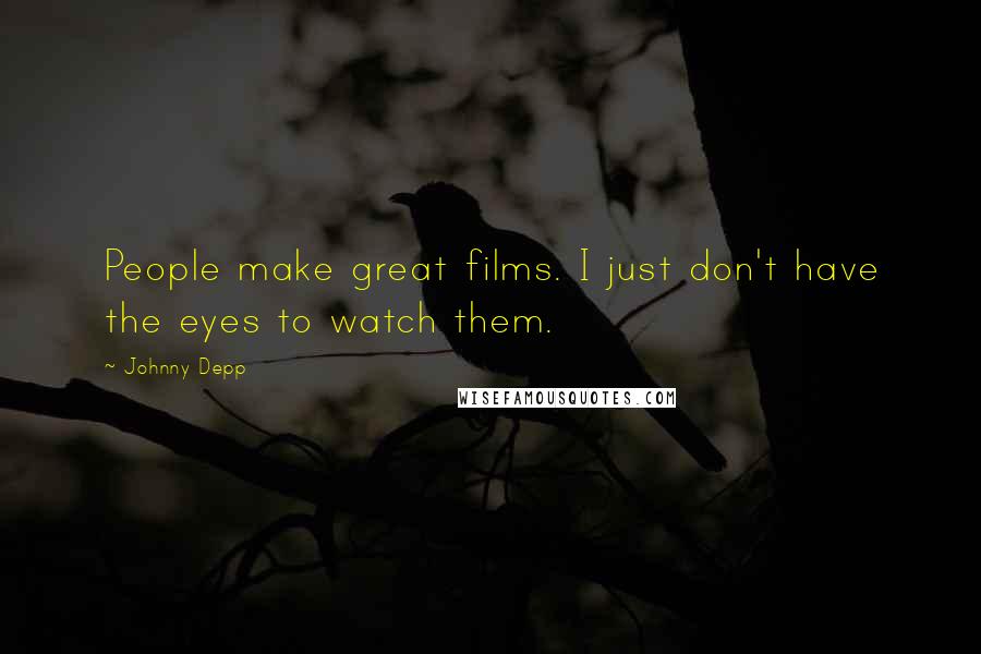 Johnny Depp Quotes: People make great films. I just don't have the eyes to watch them.