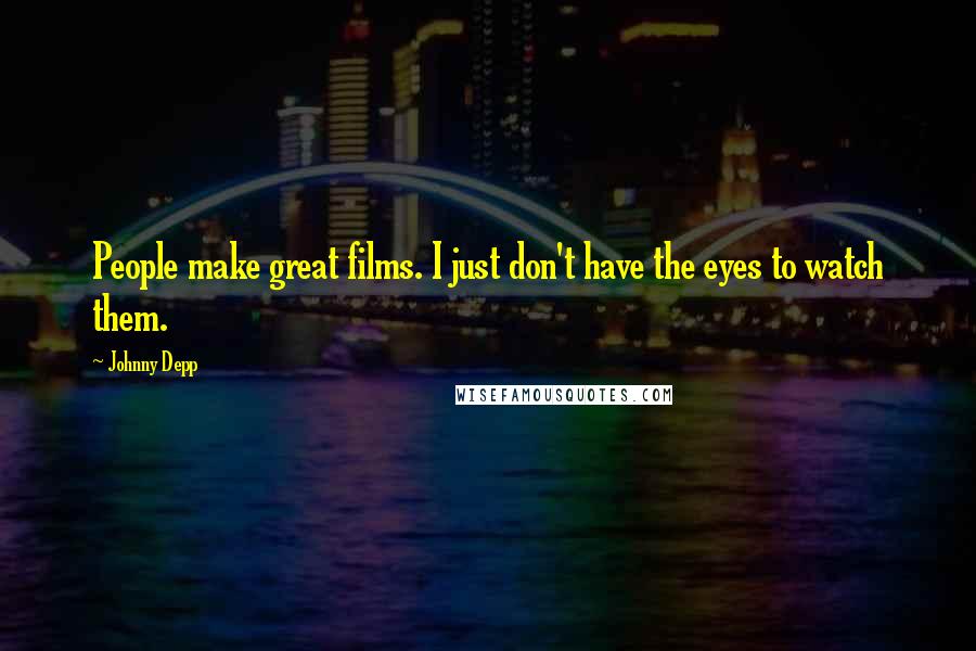 Johnny Depp Quotes: People make great films. I just don't have the eyes to watch them.