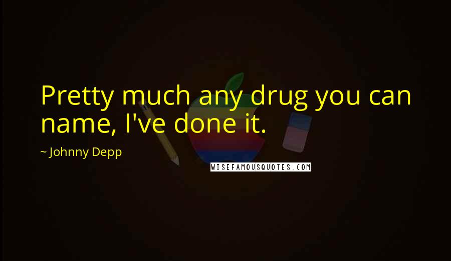 Johnny Depp Quotes: Pretty much any drug you can name, I've done it.