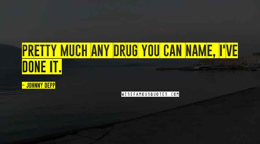 Johnny Depp Quotes: Pretty much any drug you can name, I've done it.