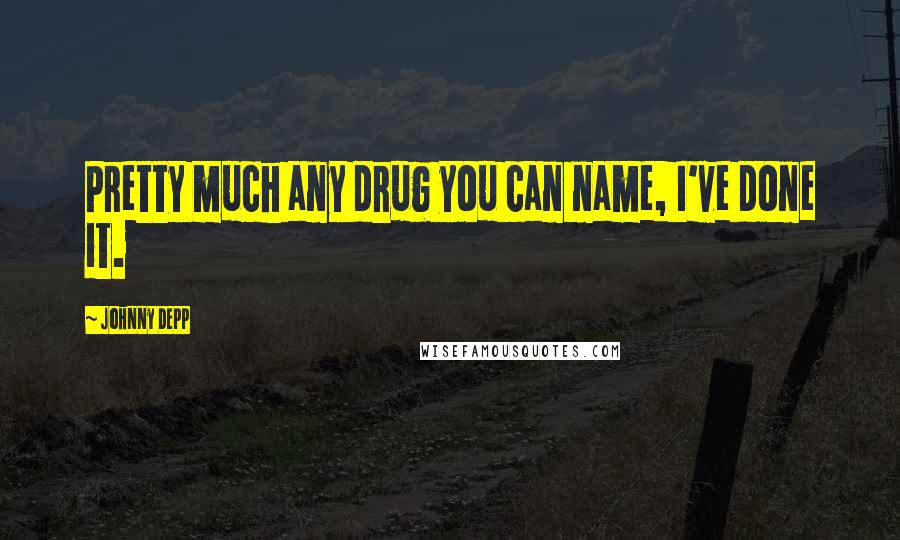 Johnny Depp Quotes: Pretty much any drug you can name, I've done it.