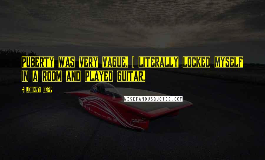 Johnny Depp Quotes: Puberty was very vague. I literally locked myself in a room and played guitar.