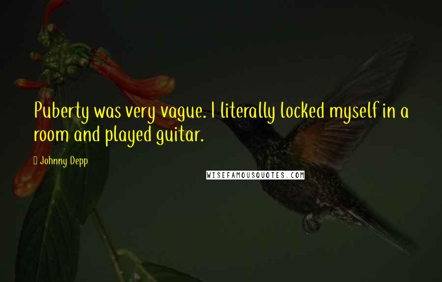 Johnny Depp Quotes: Puberty was very vague. I literally locked myself in a room and played guitar.