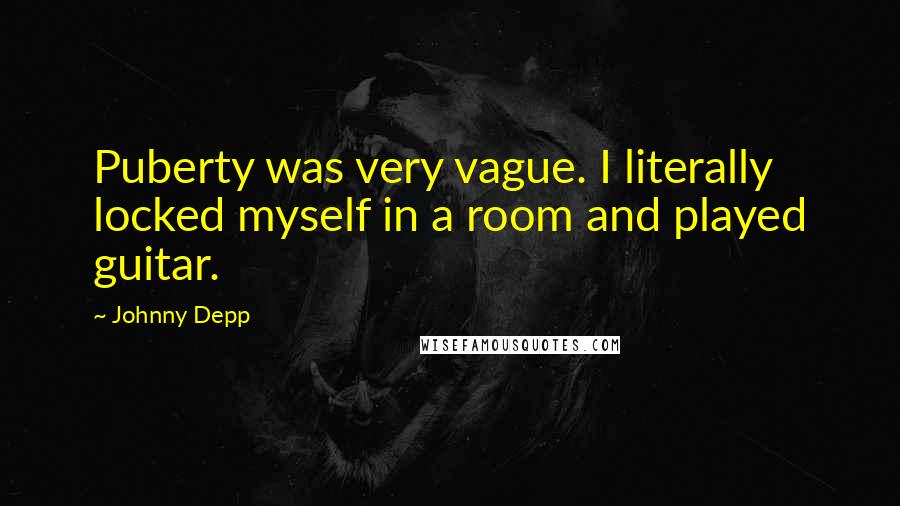 Johnny Depp Quotes: Puberty was very vague. I literally locked myself in a room and played guitar.