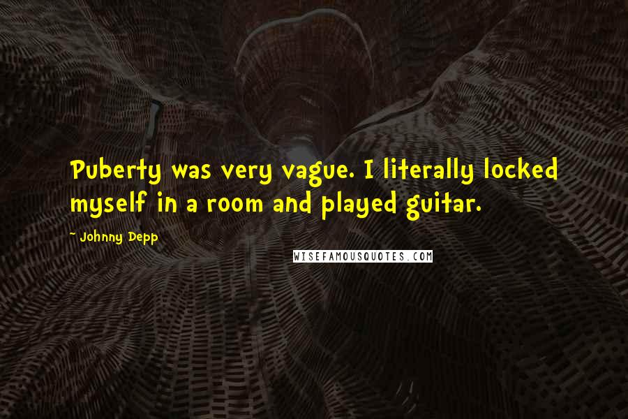 Johnny Depp Quotes: Puberty was very vague. I literally locked myself in a room and played guitar.