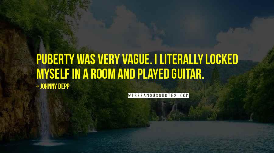 Johnny Depp Quotes: Puberty was very vague. I literally locked myself in a room and played guitar.