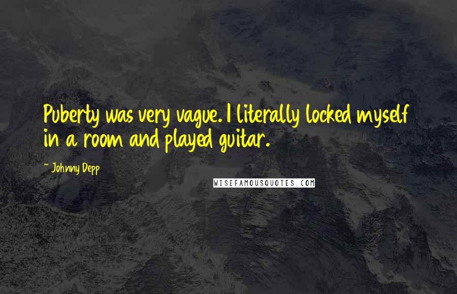 Johnny Depp Quotes: Puberty was very vague. I literally locked myself in a room and played guitar.