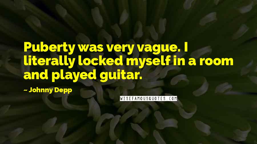 Johnny Depp Quotes: Puberty was very vague. I literally locked myself in a room and played guitar.