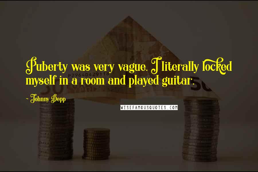Johnny Depp Quotes: Puberty was very vague. I literally locked myself in a room and played guitar.