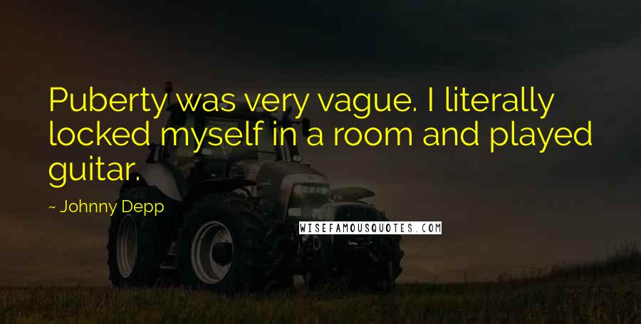 Johnny Depp Quotes: Puberty was very vague. I literally locked myself in a room and played guitar.