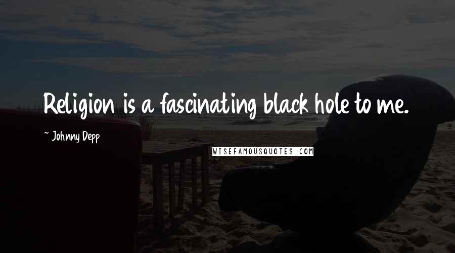 Johnny Depp Quotes: Religion is a fascinating black hole to me.