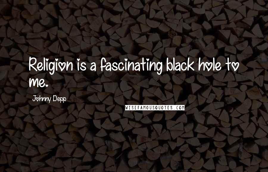 Johnny Depp Quotes: Religion is a fascinating black hole to me.